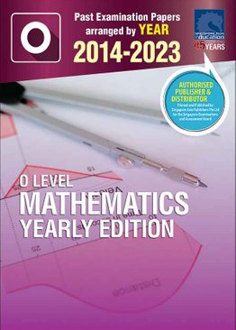 O LEVEL MATHEMATICS YEARLY EDITION 2014-2023