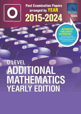 O LEVEL ADDITIONAL MATHEMATICS YEARLY EDITION 2015-2024