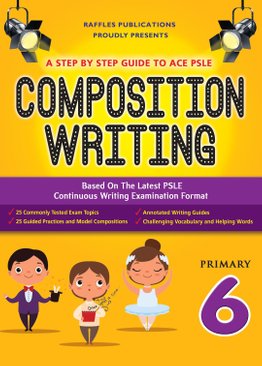 A STEP BY STEP GUIDE TO ACE PSLE COMPOSITION WRITING (Primary 6)