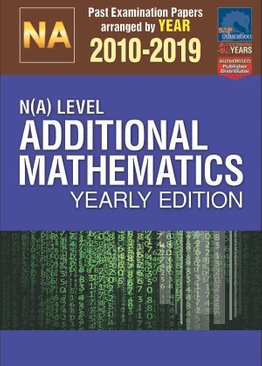 N(A)-Level Additional Mathematics Yearly Edition 2010-2019 + Answers