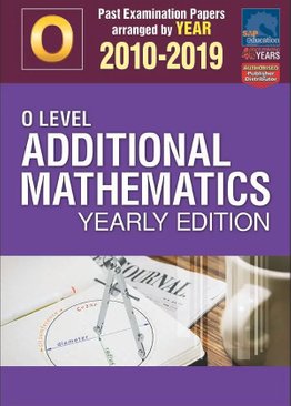 O-Level Additional Mathematics Yearly Edition 2010-2019 + Answers