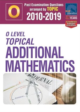 O-Level Topical Additional Mathematics 2010-2019 + Answers