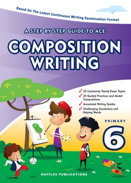 A STEP BY STEP GUIDE TO ACE COMPOSITION WRITING (PSLE - Primary 6)